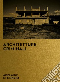 Architetture criminali. Ediz. italiana e inglese libro di Di Nunzio Adelaide