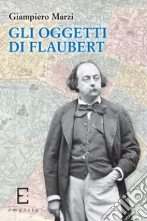 Gli oggetti di Flaubert libro di Marzi Giampiero