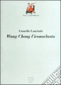 Wang Chong l'iconoclasta libro di Lanciotti Lionello