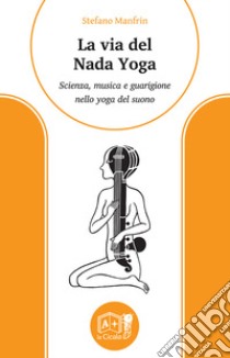 La via del nada yoga. Scienza, musica e guarigione nello yoga del suono libro di Manfrin Stefano