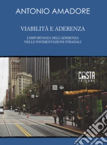 Viabilità e aderenza. L'importanza dell'aderenza nelle pavimentazioni stradali. Nuova ediz. libro di Amadore Antonio