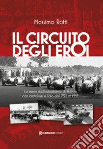 Il circuito degli eroi. La storia dell'autodromo di Monza con cartoline e foto dal 1922 al 1959 libro di Ratti Massimo