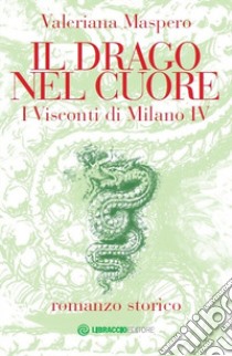 Il drago nel cuore. I visconti di Milano. Vol. 4 libro di Maspero Valeriana