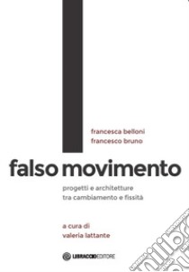 Falso movimento. Progetti e architetture tra cambiamento e fissità libro di Belloni Francesca; Bruno Francesco; Lattante V. (cur.)