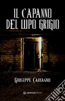 Il capanno del lupo grigio libro di Carfagno Giuseppe