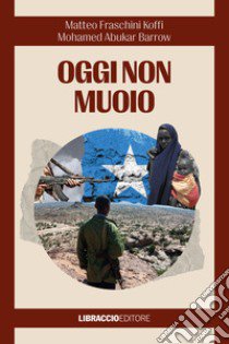 Oggi non muoio libro di Fraschini Koffi Matteo; Abukar Barrow Mohamed