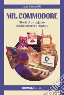 Mr. Commodore. Storia di un ragazzo che ricominciò a sognare libro di Simonetti Luigi