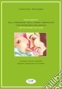 Guida semplice alla formazione della nostra personalità e dei nostri ruoli relazionali con noi stessi e gli altri. Per genitori, educatori, logopedisti, insegnanti e chiunque lavori con i bambini libro di Fiorani Cristina; Poggioli Marisa