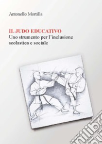 Il judo educativo. Uno strumento per l'inclusione scolastica e sociale libro di Mortilla Antonello