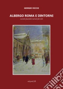 Albergo Roma e dintorni. Racconti piacentini narrati più volte libro di Vecchi Giorgio