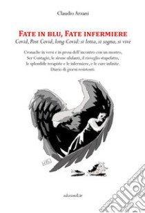 Fate in blu, fate infermiere. Covid, post Covid, long Covid: si lotta, si sogna, si vive libro di Arzani Claudio