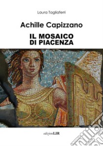 Achille Capizzano. Il mosaico di Piacenza libro di Tagliaferri Laura