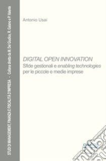 Digital open innovation. Sfide gestionali e enabling technologies per le piccole e medie imprese libro di Usai Antonio