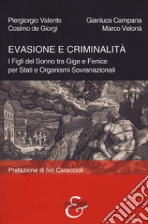 Evasione e criminalità. I Figli del Sonno tra Gige e Fenice per Stati e Organismi Sovranazionali libro di Valente Piergiorgio; Campana Gianluca; De Giorgi Cosimo