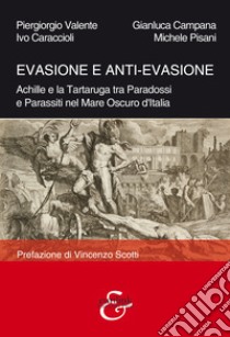 Evasione e anti-evasione. Achille e la tartaruga tra paradossi e parassiti nel mare oscuro d'Italia libro di Valente Piergiorgio; Campana Gianluca; Caraccioli Ivo