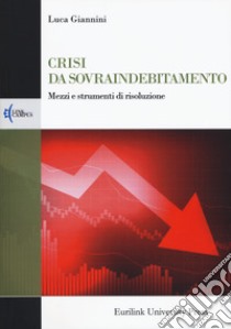 Crisi da sovraindebitamento. Mezzi e strumenti di risoluzione libro di Giannini Luca