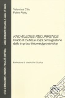 Knowledge recurrence. Il ruolo di routine e script per la gestione delle imprese «knowledge» intensive libro di Cillo Valentina; Fiano Fabio