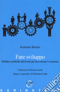 Fare sviluppo. Welfare e politiche del lavoro per far crescere l'economia libro di Benini Romano