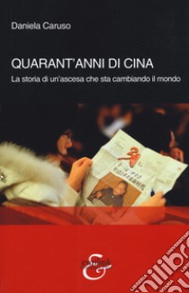 Quarant'anni di Cina. La storia di un'ascesa che sta cambiando il mondo libro di Caruso Daniela