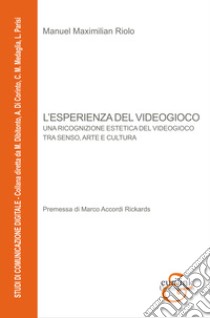 L'esperienza del videogioco. Una ricognizione estetica del videogioco tra senso, arte e cultura libro di Riolo Manuel Maximilian