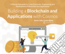 Building a Blockchain and applications with cosmos. A step by step guide to token economics, engineering, and development of Blockchain and applications libro di Talin Enrico; Spoto Fausto