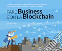 Fare Business con la Blockchain. La guida strategica ad imprenditori e manager come sfruttare la tecnologia che cambierà il mondo libro di Talin Enrico