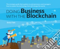 Doing business with the Blockchain. The strategic guide that explains to entrepreneurs and managers how to master the technology that will change the world libro di Talin Enrico