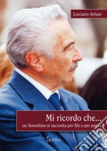 Mi ricordo che... Un fiorentino si racconta per filo e per segno libro di Artusi Luciano