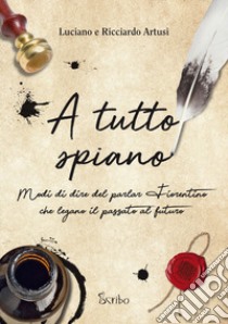 A tutto spiano. Modi di dire del parlar fiorentino che legano il passato al futuro libro di Artusi Luciano; Artusi Ricciardo