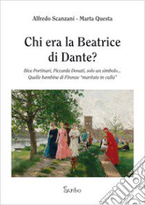 Chi era la Beatrice di Dante? Bice Portinari, Piccarda Donati, solo un simbolo... Quelle bambine di Firenze «maritate in culla» libro di Scanzani Alfredo; Questa Marta