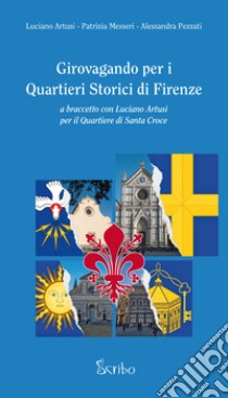 Girovagando per i quartieri storici di Firenze. A braccetto con Luciano Artusi per il quartiere di Santa Croce libro di Artusi Luciano; Messeri Patrizia; Pezzati Alessandra