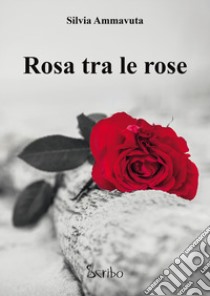 Rosa tra le rose libro di Ammavuta Silvia