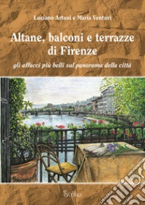 Altane, balconi e terrazze di Firenze. Gli affacci più belli sul panorama della città. Ediz. illustrata libro di Artusi Luciano; Venturi Maria