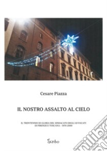 Il nostro assalto al cielo. Il trentennio di gloria del Sindacato degli Avvocati di Firenze e Toscana 1970-2000 libro di Piazza Cesare