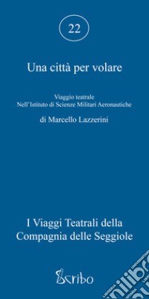 Una città per volare. Viaggio teatrale nell'Istituto di Scienze Militari Aeronautiche libro di Lazzerini Marcello