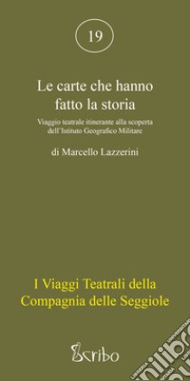 Le carte che hanno fatto la storia. Viaggio teatrale itinerante alla scoperta dell'Istituto Geografico Militare libro di Lazzerini Marcello