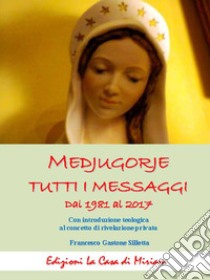 Medjugorje. Tutti i messaggi. Dal 1981 al 2017. Con introduzione teologica al concetto di rivelazione privata libro di Silletta Gastone Francesco