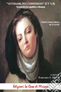 «Attirami, noi corriamo» (Ct 1,4). Quando la santità è donna. Tratti esistenziali di 13 sante. Nuova ediz. libro di Silletta G. F. (cur.)