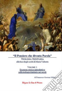 «Il Pensiero che diventa Parola». Teologia trinitaria alla luce degli scritti di Maria Valtorta. Vol. 1: Excursus storico-introduttivo sulla teologia trinitaria nei secoli libro di Silletta Francesco Gastone