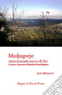 Medjugorje: verso il mondo nuovo di Dio. Cronaca, risonanze e riflessioni di un pellegrino libro di Morato Lino