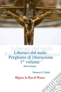 «Liberaci dal male». Preghiere di liberazione. Vol. 1 libro di Silletta Gastone Francesco