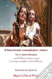 Il santo rosario: contemplazione e mistero. Vol. 1: I misteri della gloria libro di Silletta Gastone Francesco