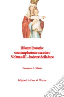 Il santo rosario: contemplazione e mistero. Vol. 3: I misteri della luce libro di Silletta Gastone Francesco