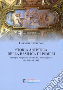 Storia artistica della Basilica di Pompei. Immagini religiose e visioni del «meraviglioso» dal 1884 al 1942 libro di Tavarone Carmine