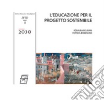 L'educazione per il progetto sostenibile libro di Belibani Rosalba; Bossalino Franca