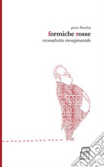 Formiche rosse. Cronachetta risorgimentale. Nuova ediz. libro di Flecchia Piero