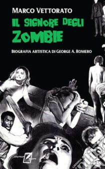 Il signore degli zombie. Biografia artistica di George A. Romero libro di Vettorato Marco