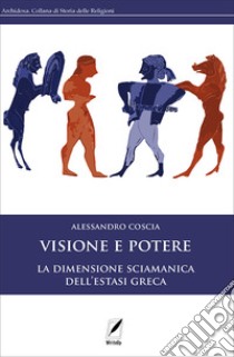 Visione e potere. La dimensione sciamanica dell'estasi greca. Nuova ediz. libro di Coscia Alessandro