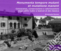 Monumenta tempore mutant et mutatione manent. Conoscenza, conservazione e valorizzazione degli edifici ludici e teatrali di età classica libro di Romeo Emanuele