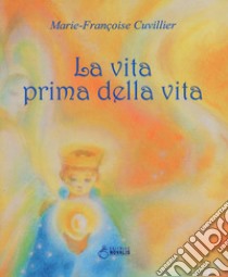 La vita prima della vita. Ediz. a colori libro di Cuvillier Marie-Françoise